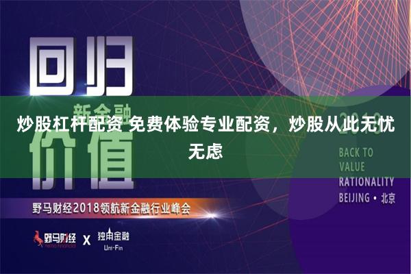 炒股杠杆配资 免费体验专业配资，炒股从此无忧无虑