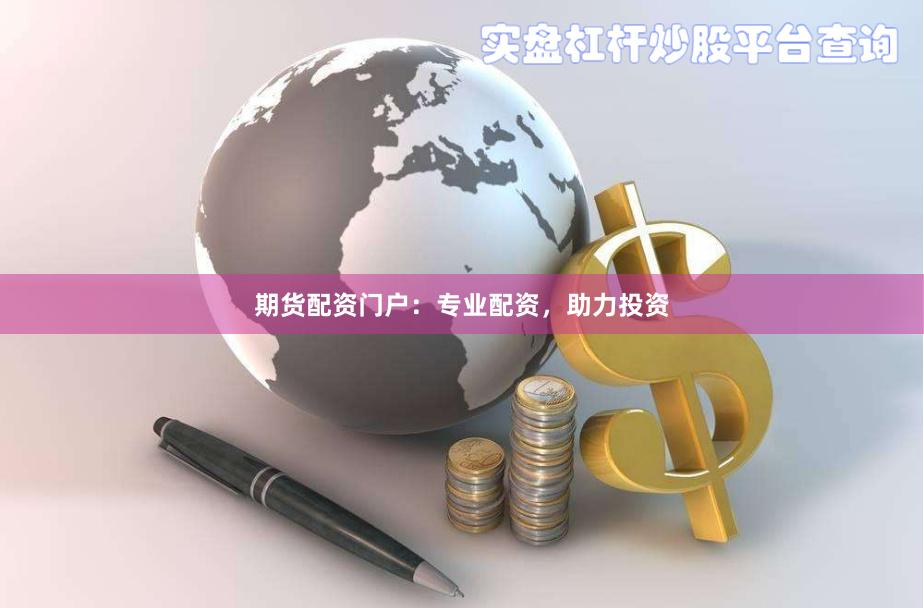 期货配资门户：专业配资，助力投资