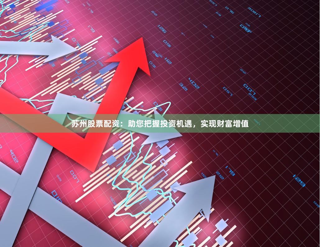 苏州股票配资：助您把握投资机遇，实现财富增值