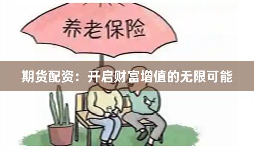 期货配资：开启财富增值的无限可能