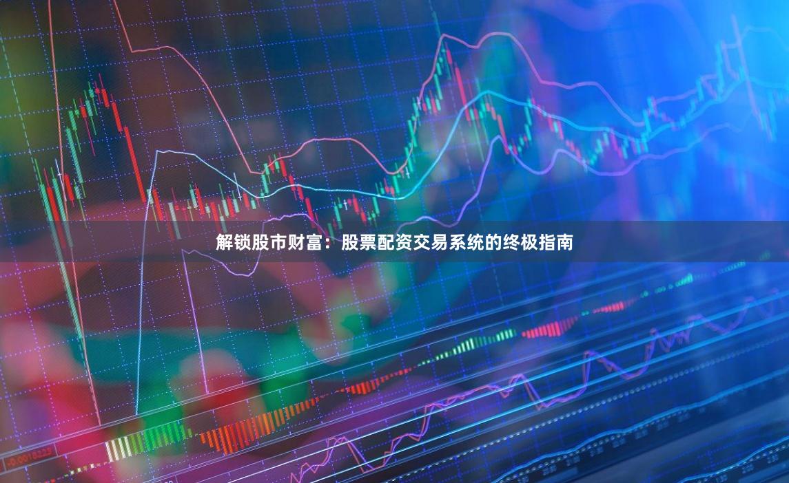 解锁股市财富：股票配资交易系统的终极指南
