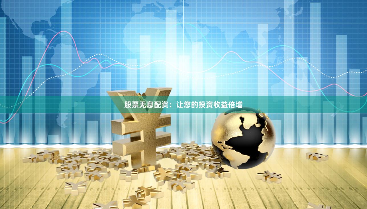 股票无息配资：让您的投资收益倍增