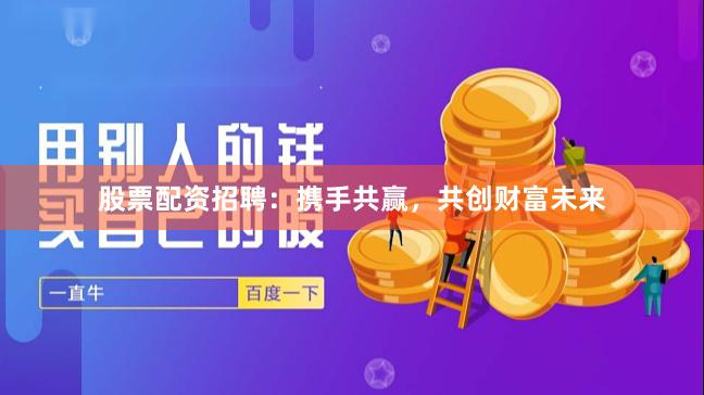 股票配资招聘：携手共赢，共创财富未来