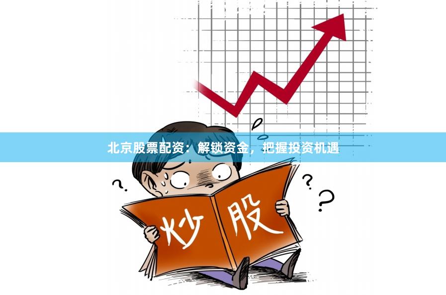 北京股票配资：解锁资金，把握投资机遇