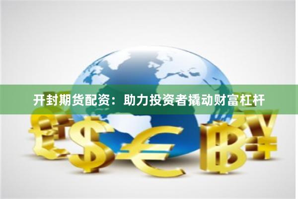 开封期货配资：助力投资者撬动财富杠杆