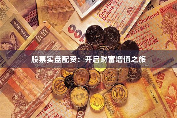 股票实盘配资：开启财富增值之旅