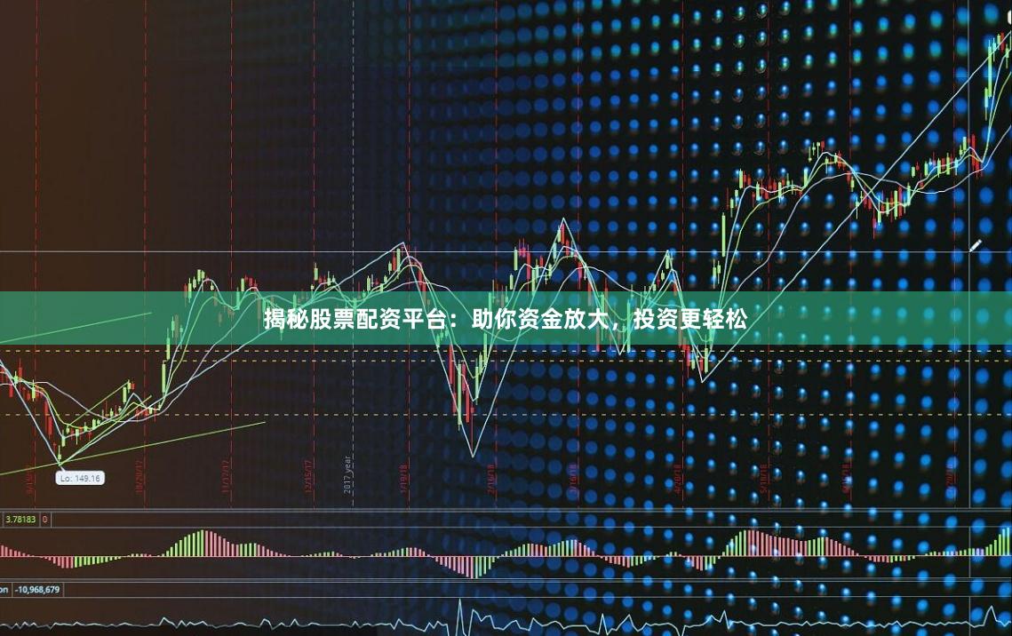 揭秘股票配资平台：助你资金放大，投资更轻松
