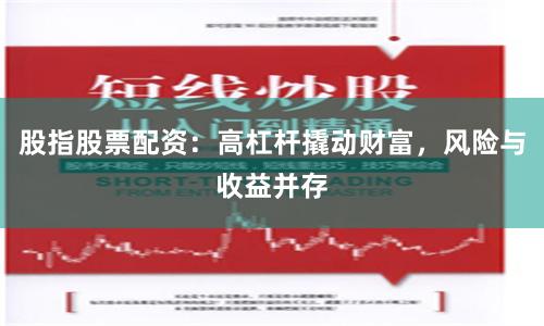 股指股票配资：高杠杆撬动财富，风险与收益并存