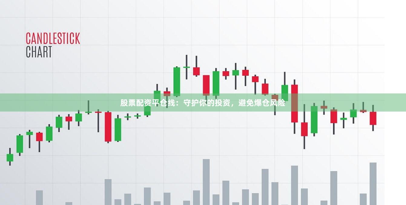 股票配资平仓线：守护你的投资，避免爆仓风险