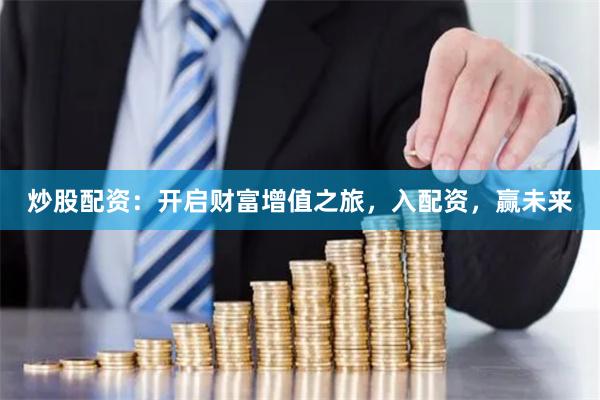 炒股配资：开启财富增值之旅，入配资，赢未来