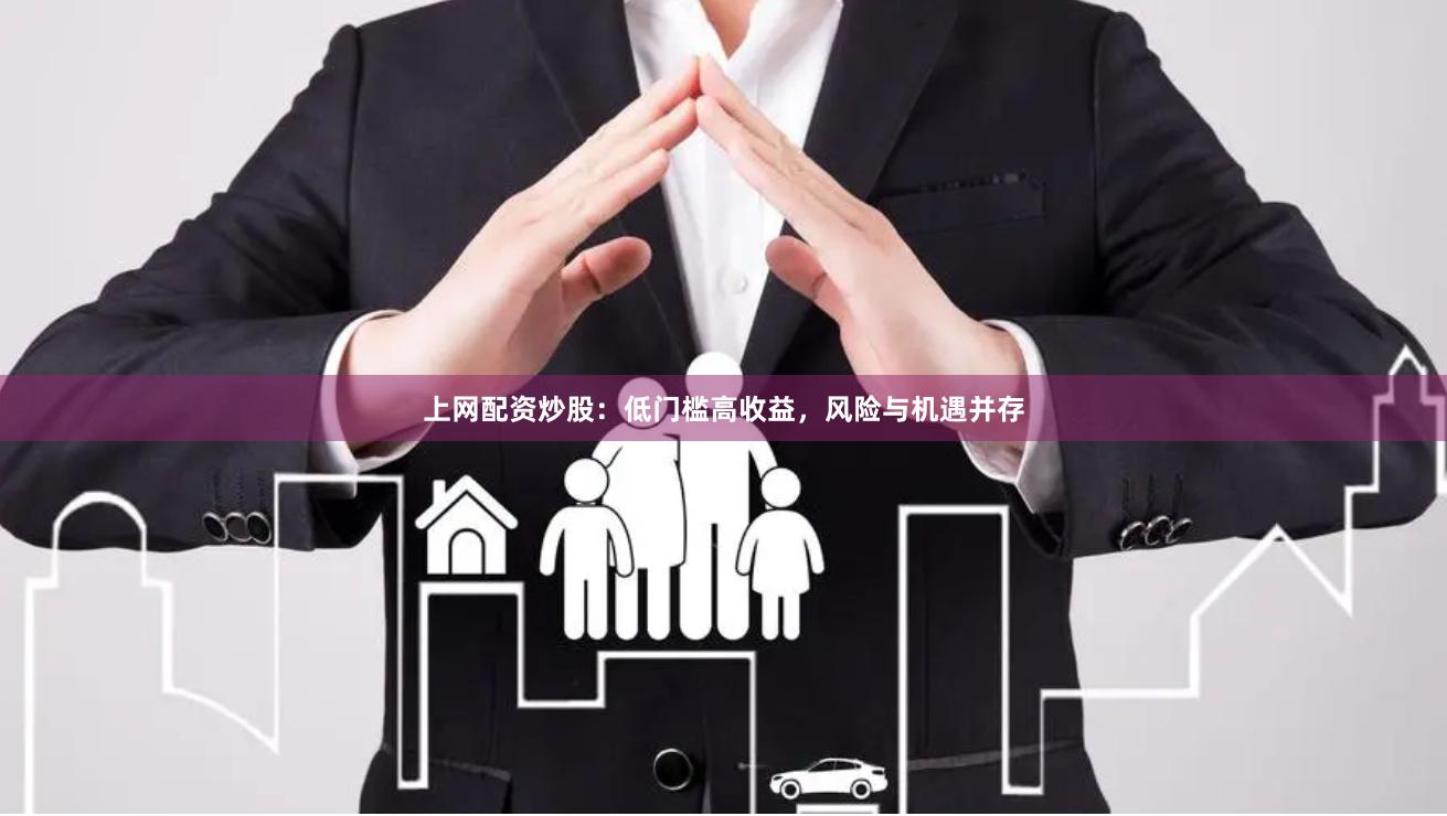 上网配资炒股：低门槛高收益，风险与机遇并存