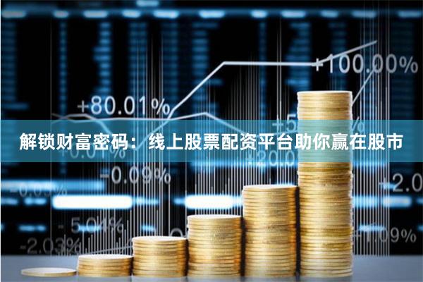 解锁财富密码：线上股票配资平台助你赢在股市