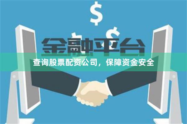 查询股票配资公司，保障资金安全