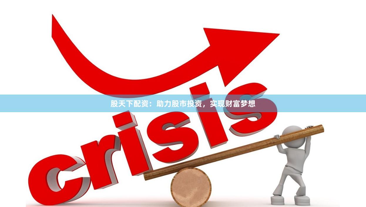 股天下配资：助力股市投资，实现财富梦想