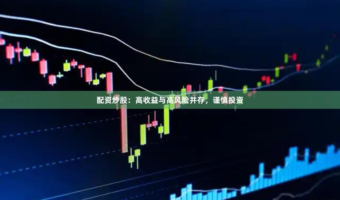 配资炒股：高收益与高风险并存，谨慎投资