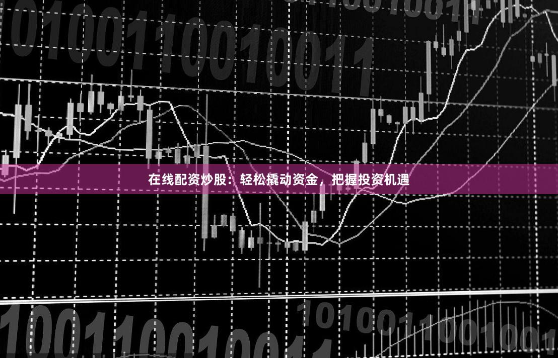 在线配资炒股：轻松撬动资金，把握投资机遇