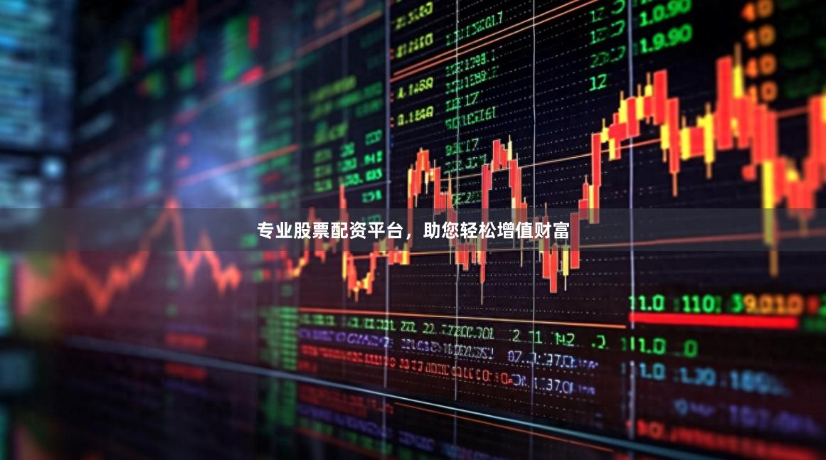 专业股票配资平台，助您轻松增值财富