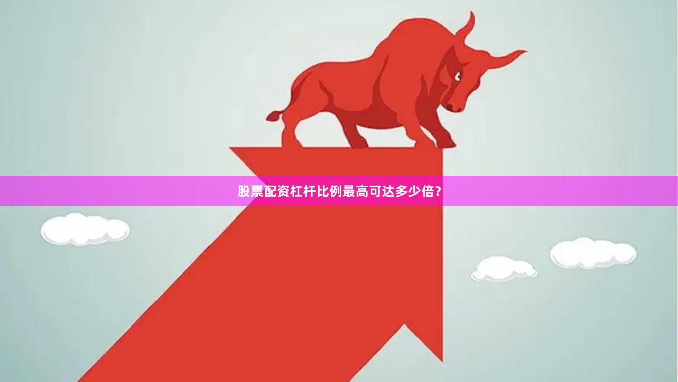 股票配资杠杆比例最高可达多少倍？