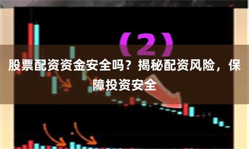 股票配资资金安全吗？揭秘配资风险，保障投资安全