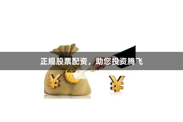 正规股票配资，助您投资腾飞