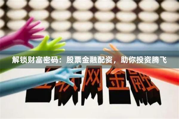 解锁财富密码:股票金融配资,助你投资腾飞