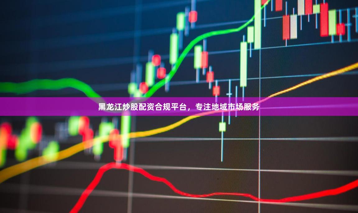 黑龙江炒股配资合规平台,专注地域市场服务