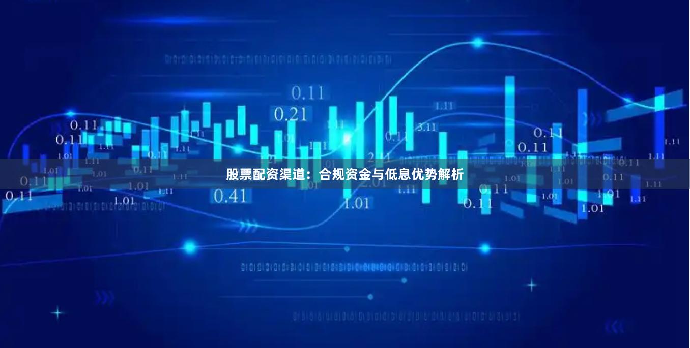 股票配资渠道：合规资金与低息优势解析
