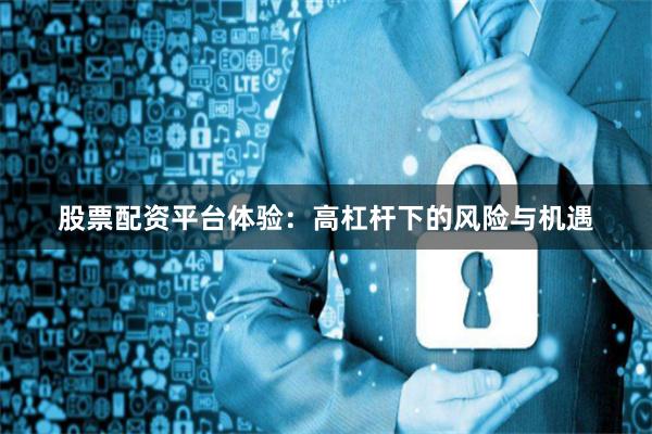 股票配资平台体验:高杠杆下的风险与机遇