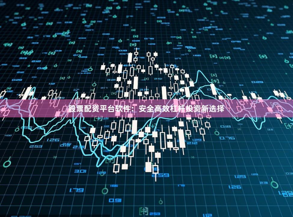 股票配资平台软件：安全高效杠杆投资新选择