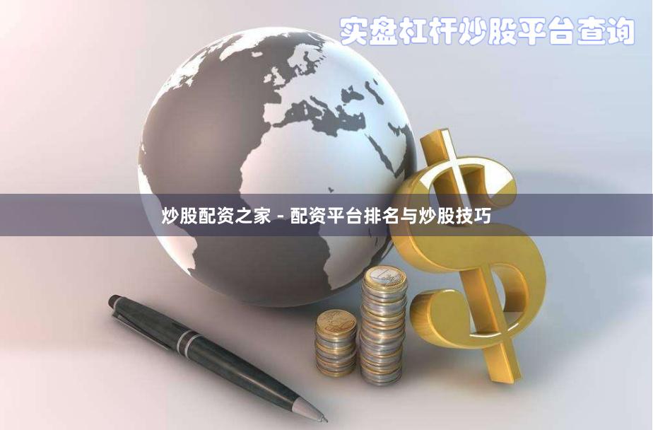炒股配资之家 - 配资平台排名与炒股技巧
