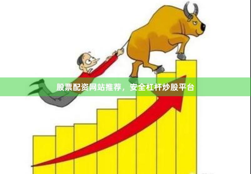 股票配资网站推荐，安全杠杆炒股平台