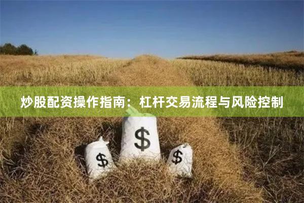 炒股配资操作指南：杠杆交易流程与风险控制