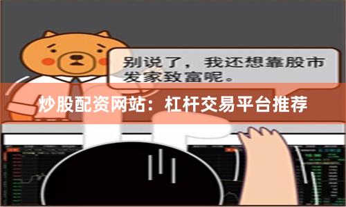 炒股配资网站：杠杆交易平台推荐