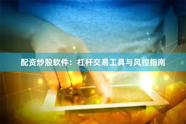 配资炒股软件：杠杆交易工具与风控指南