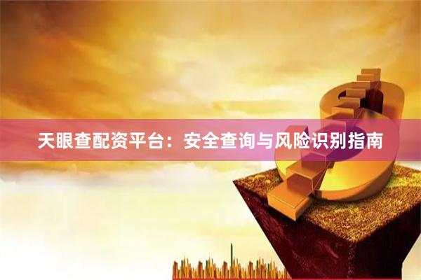 天眼查配资平台：安全查询与风险识别指南