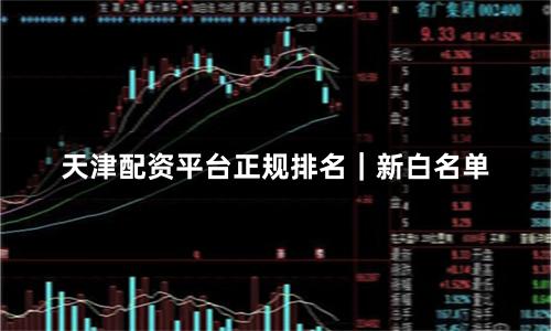 天津配资平台正规排名｜新白名单
