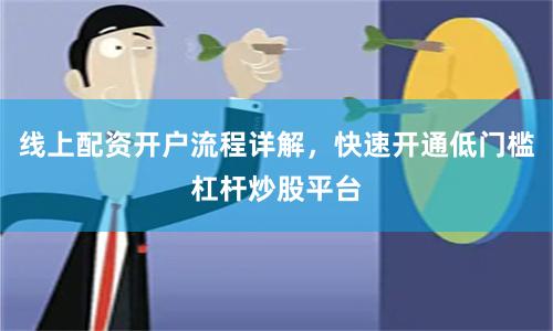 线上配资开户流程详解，快速开通低门槛杠杆炒股平台