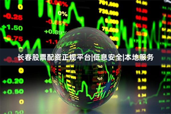 长春股票配资正规平台|低息安全|本地服务