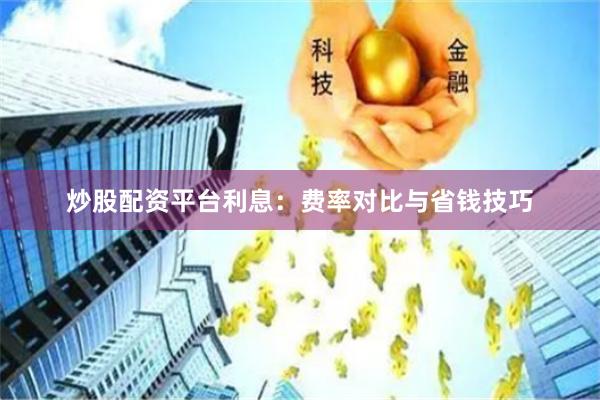 炒股配资平台利息:费率对比与省钱技巧