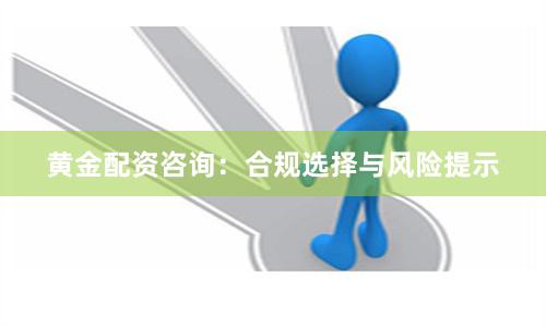 黄金配资咨询：合规选择与风险提示