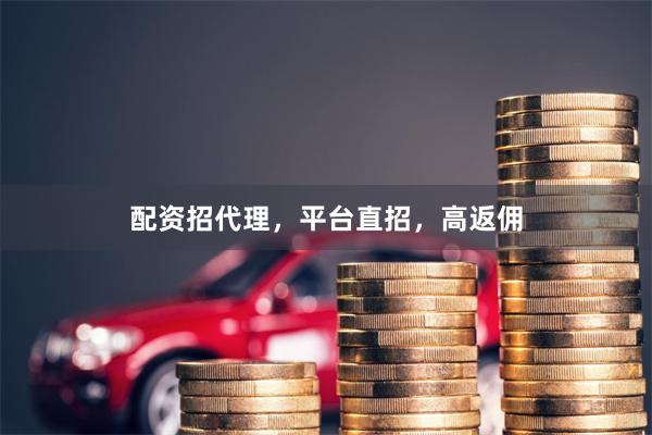 配资招代理，平台直招，高返佣