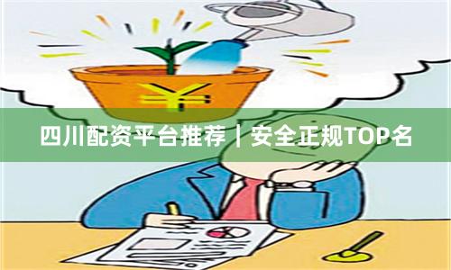 四川配资平台推荐｜安全正规TOP名