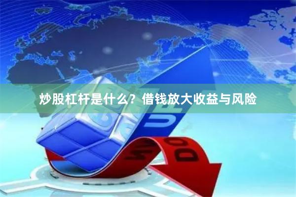 炒股杠杆是什么？借钱放大收益与风险