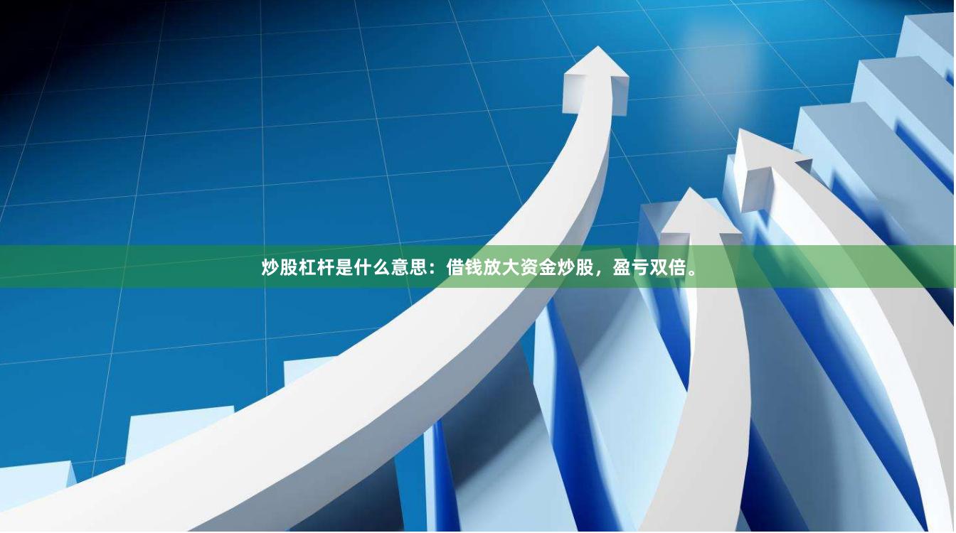炒股杠杆是什么意思：借钱放大资金炒股，盈亏双倍。