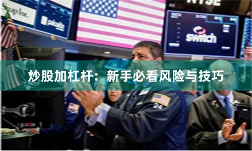 炒股加杠杆：新手必看风险与技巧