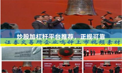 炒股加杠杆平台推荐，正规可靠