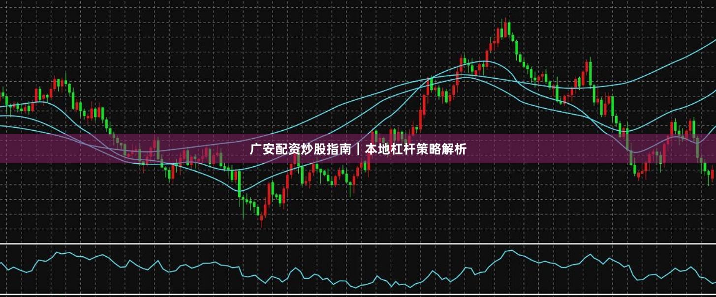 广安配资炒股指南｜本地杠杆策略解析