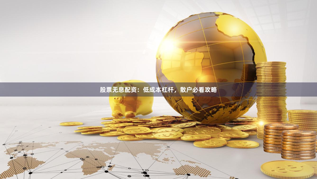 股票无息配资：低成本杠杆，散户必看攻略