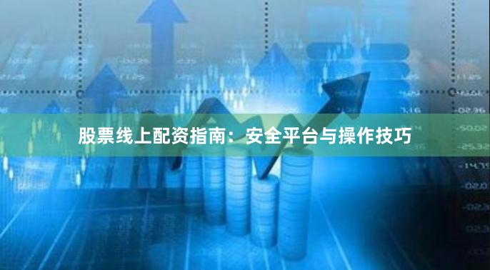 股票线上配资指南：安全平台与操作技巧