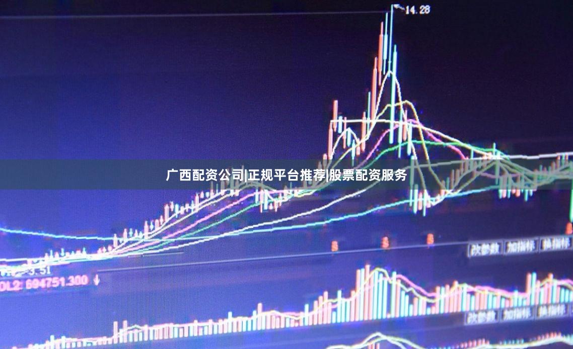 广西配资公司|正规平台推荐|股票配资服务
